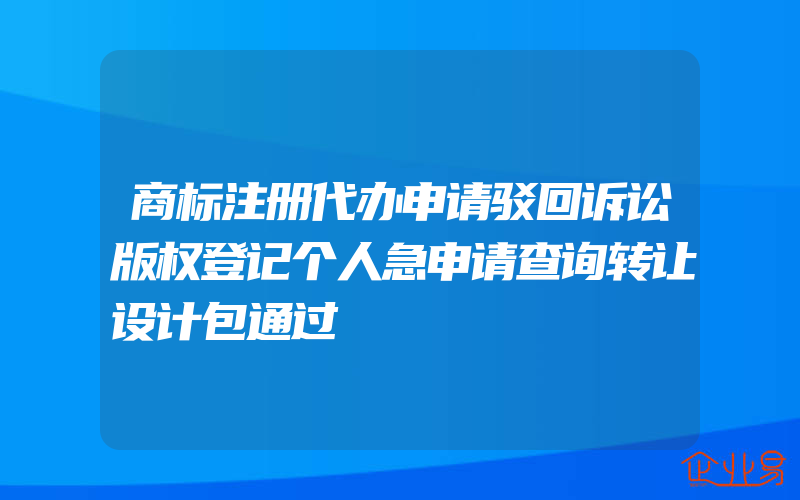 商标注册代办申请驳回诉讼版权登记个人急申请查询转让设计包通过