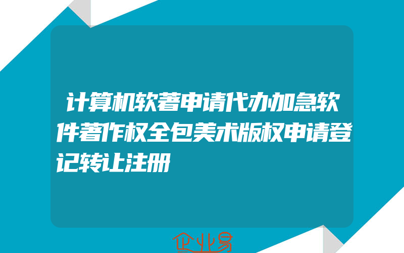 计算机软著申请代办加急软件著作权全包美术版权申请登记转让注册