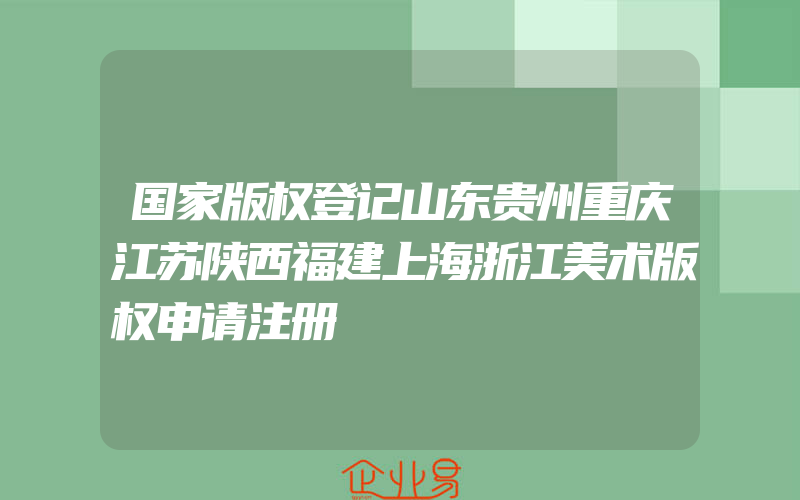 国家版权登记山东贵州重庆江苏陕西福建上海浙江美术版权申请注册