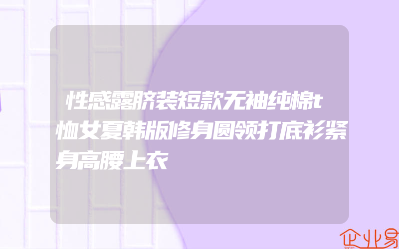 性感露脐装短款无袖纯棉t恤女夏韩版修身圆领打底衫紧身高腰上衣