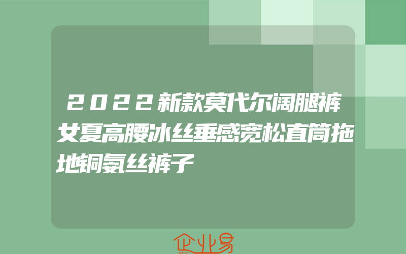 2022新款莫代尔阔腿裤女夏高腰冰丝垂感宽松直筒拖地铜氨丝裤子