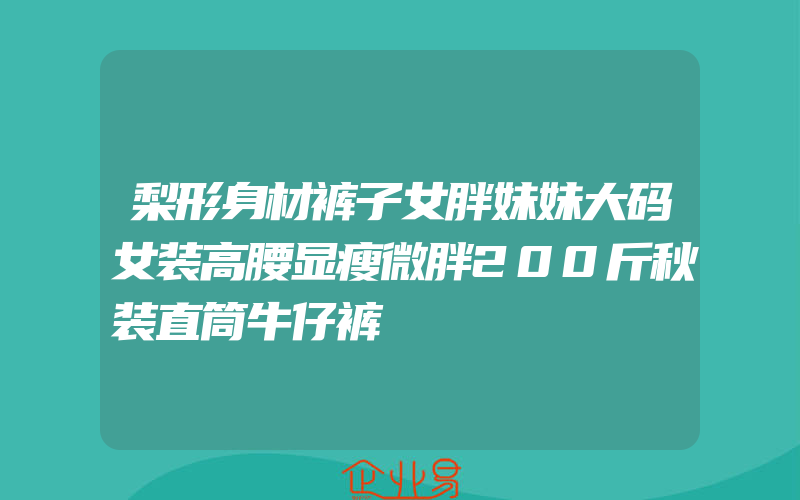 梨形身材裤子女胖妹妹大码女装高腰显瘦微胖200斤秋装直筒牛仔裤