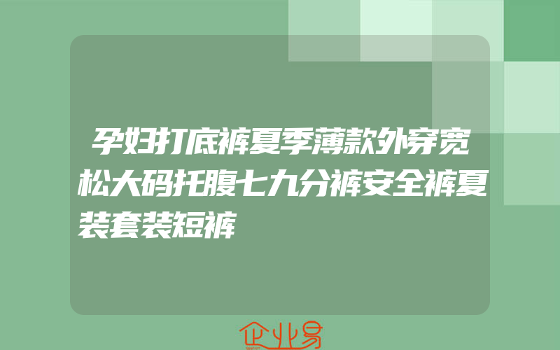 孕妇打底裤夏季薄款外穿宽松大码托腹七九分裤安全裤夏装套装短裤