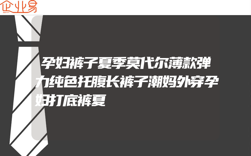 孕妇裤子夏季莫代尔薄款弹力纯色托腹长裤子潮妈外穿孕妇打底裤夏