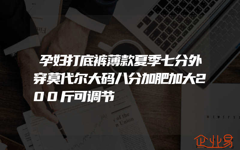 孕妇打底裤薄款夏季七分外穿莫代尔大码八分加肥加大200斤可调节