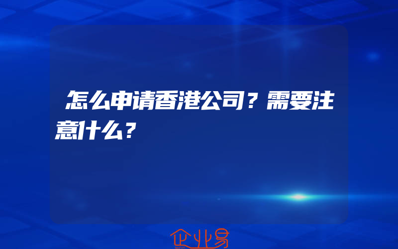 怎么申请香港公司？需要注意什么？