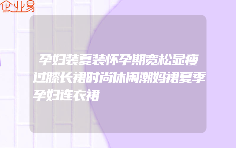 孕妇装夏装怀孕期宽松显瘦过膝长裙时尚休闲潮妈裙夏季孕妇连衣裙