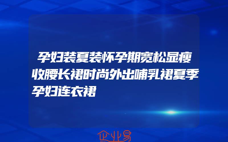 孕妇装夏装怀孕期宽松显瘦收腰长裙时尚外出哺乳裙夏季孕妇连衣裙