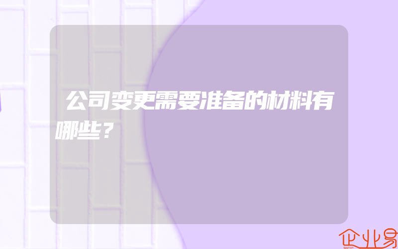 公司变更需要准备的材料有哪些？