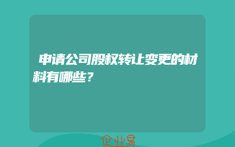 申请公司股权转让变更的材料有哪些？