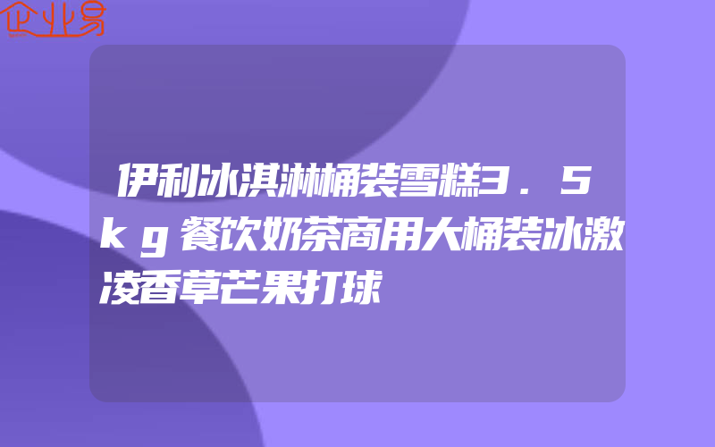 伊利冰淇淋桶装雪糕3.5kg餐饮奶茶商用大桶装冰激凌香草芒果打球