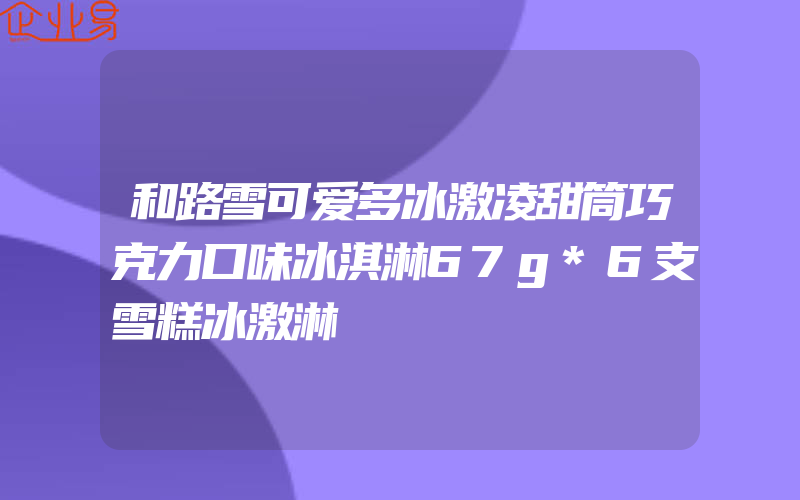 和路雪可爱多冰激凌甜筒巧克力口味冰淇淋67g*6支雪糕冰激淋