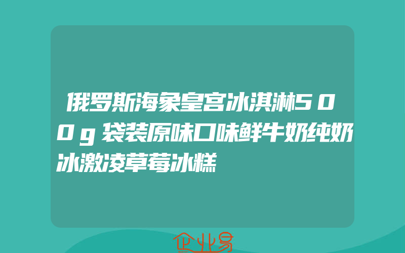 俄罗斯海象皇宫冰淇淋500g袋装原味口味鲜牛奶纯奶冰激凌草莓冰糕