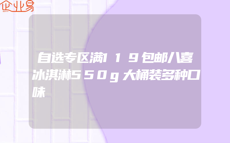 自选专区满119包邮八喜冰淇淋550g大桶装多种口味