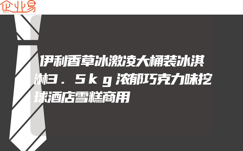 伊利香草冰激凌大桶装冰淇淋3.5kg浓郁巧克力味挖球酒店雪糕商用