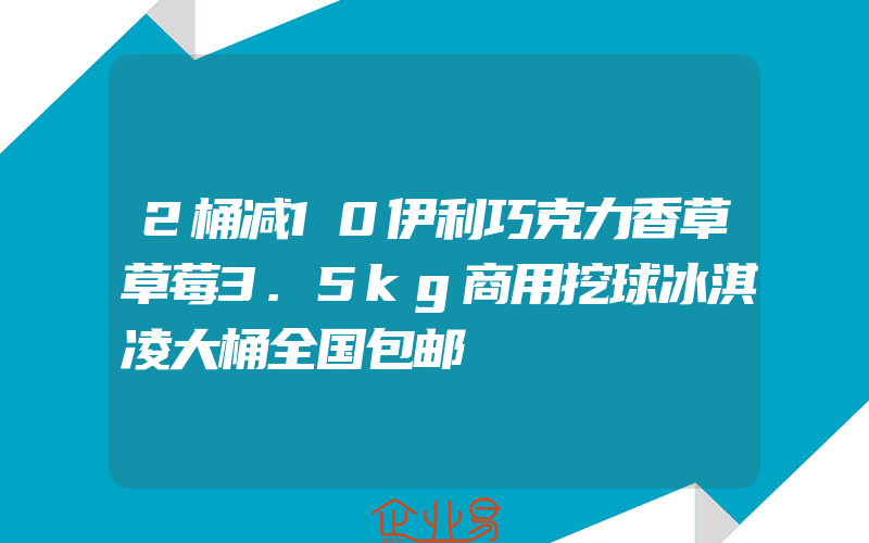 2桶减10伊利巧克力香草草莓3.5kg商用挖球冰淇凌大桶全国包邮