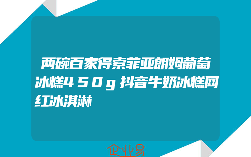 两碗百家得索菲亚朗姆葡萄冰糕450g抖音牛奶冰糕网红冰淇淋