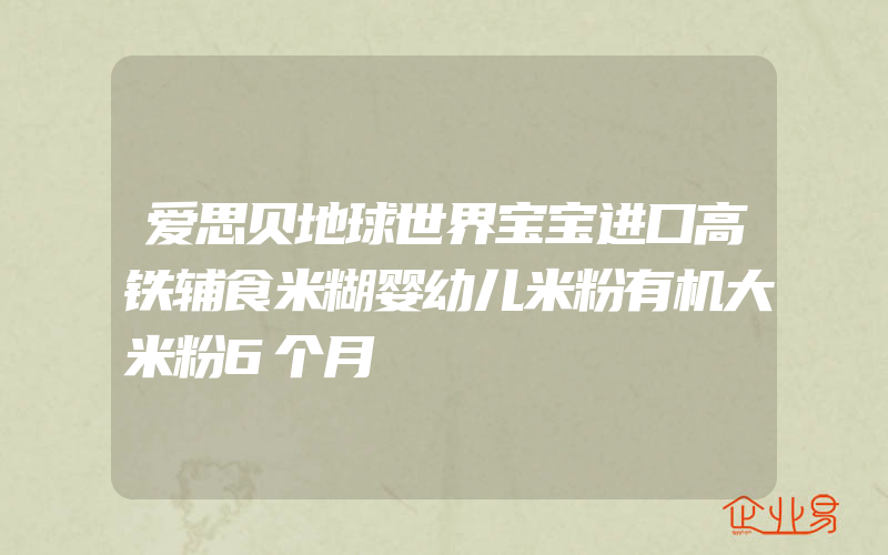 爱思贝地球世界宝宝进口高铁辅食米糊婴幼儿米粉有机大米粉6个月