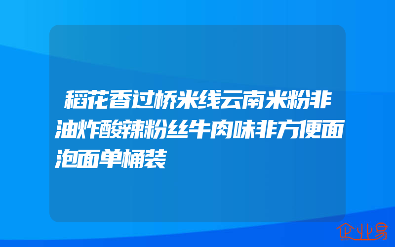 稻花香过桥米线云南米粉非油炸酸辣粉丝牛肉味非方便面泡面单桶装