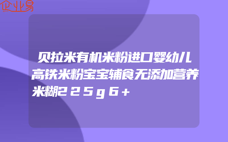 贝拉米有机米粉进口婴幼儿高铁米粉宝宝辅食无添加营养米糊225g6+