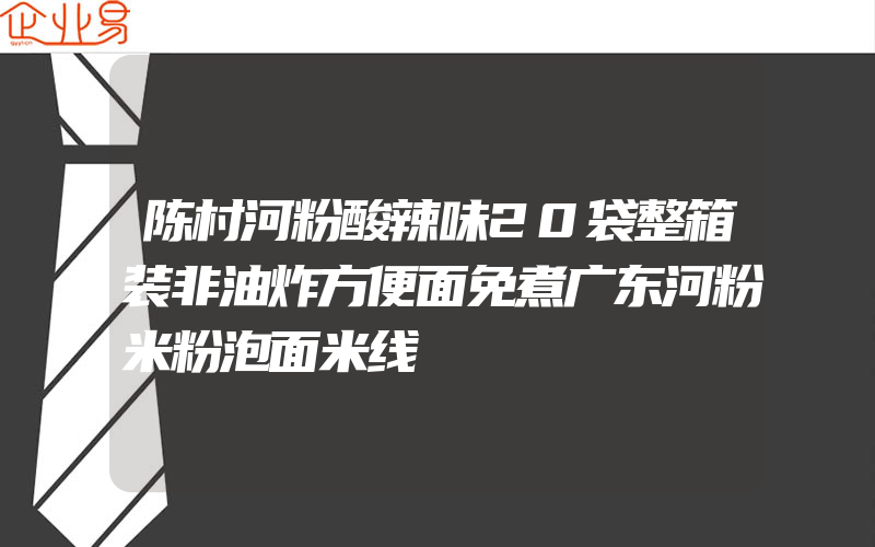 陈村河粉酸辣味20袋整箱装非油炸方便面免煮广东河粉米粉泡面米线