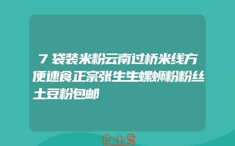 7袋装米粉云南过桥米线方便速食正宗张生生螺蛳粉粉丝土豆粉包邮