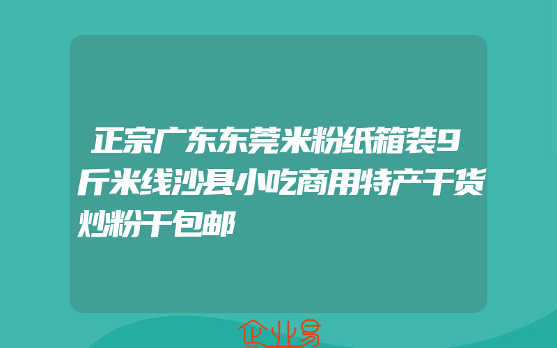 正宗广东东莞米粉纸箱装9斤米线沙县小吃商用特产干货炒粉干包邮