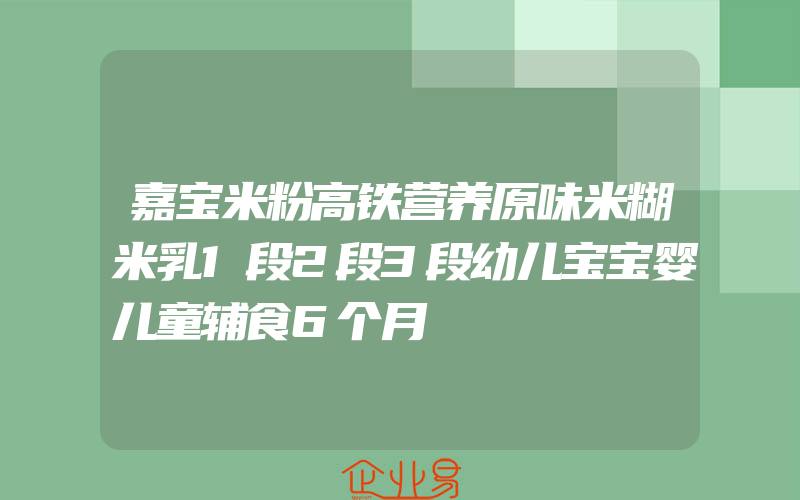 嘉宝米粉高铁营养原味米糊米乳1段2段3段幼儿宝宝婴儿童辅食6个月