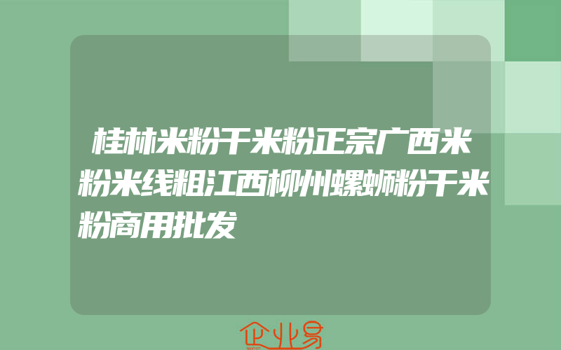 桂林米粉干米粉正宗广西米粉米线粗江西柳州螺蛳粉干米粉商用批发