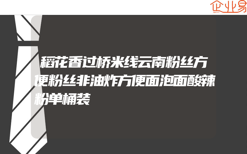 稻花香过桥米线云南粉丝方便粉丝非油炸方便面泡面酸辣粉单桶装