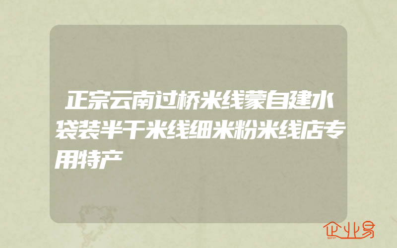 正宗云南过桥米线蒙自建水袋装半干米线细米粉米线店专用特产