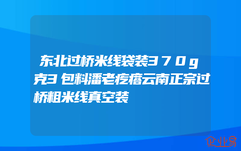 东北过桥米线袋装370g克3包料潘老疙瘩云南正宗过桥粗米线真空装