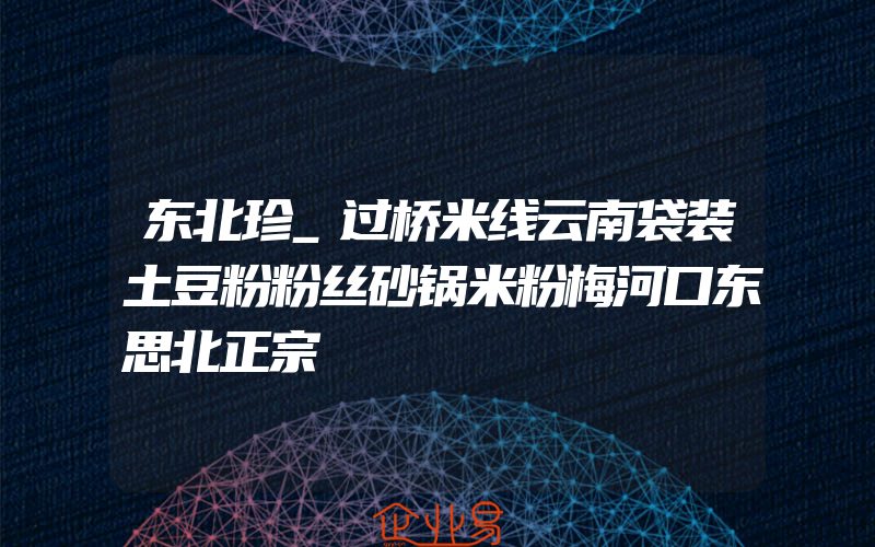 东北珍_过桥米线云南袋装土豆粉粉丝砂锅米粉梅河口东思北正宗