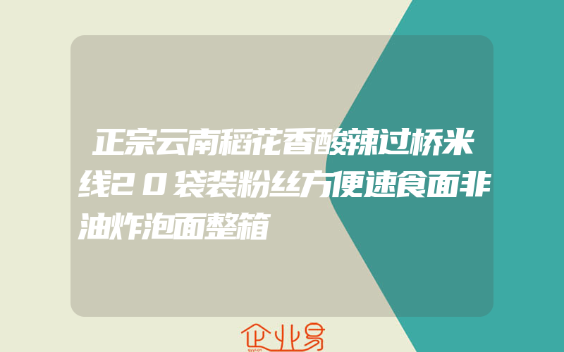 正宗云南稻花香酸辣过桥米线20袋装粉丝方便速食面非油炸泡面整箱