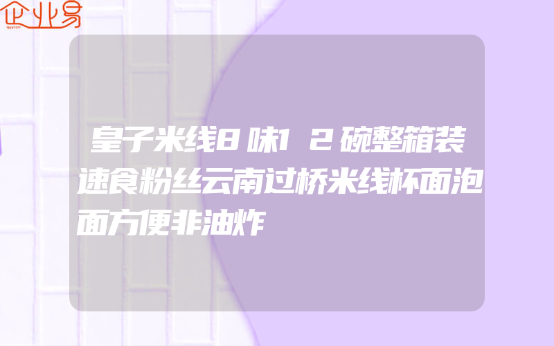 皇子米线8味12碗整箱装速食粉丝云南过桥米线杯面泡面方便非油炸