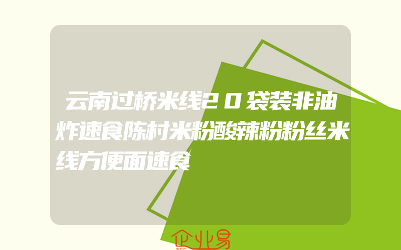 云南过桥米线20袋装非油炸速食陈村米粉酸辣粉粉丝米线方便面速食