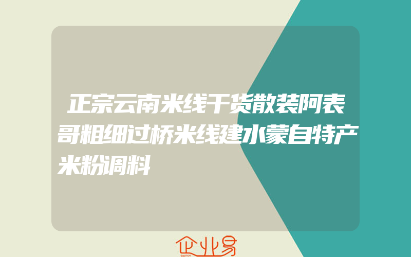 正宗云南米线干货散装阿表哥粗细过桥米线建水蒙自特产米粉调料