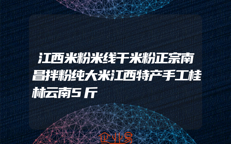 江西米粉米线干米粉正宗南昌拌粉纯大米江西特产手工桂林云南5斤