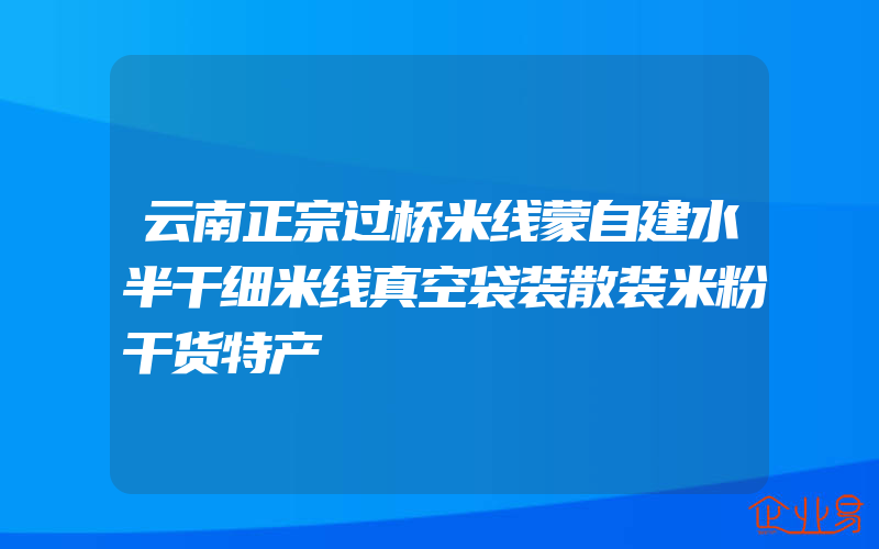 云南正宗过桥米线蒙自建水半干细米线真空袋装散装米粉干货特产