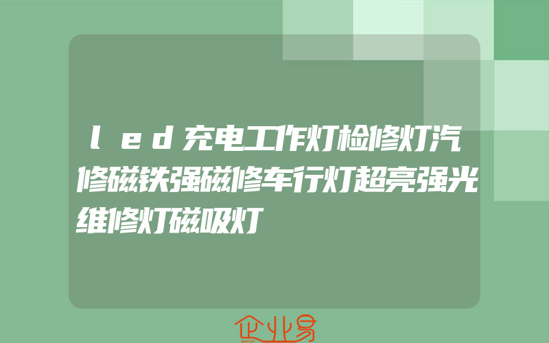 led充电工作灯检修灯汽修磁铁强磁修车行灯超亮强光维修灯磁吸灯