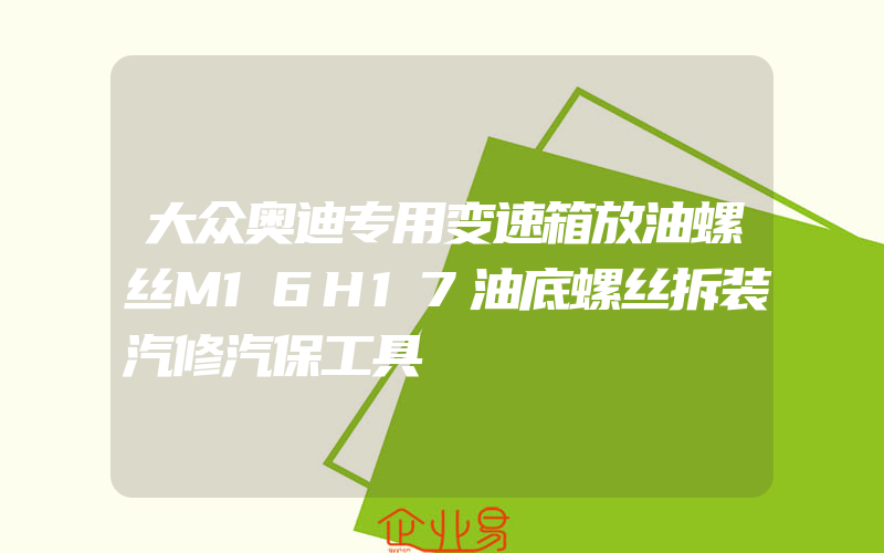 大众奥迪专用变速箱放油螺丝M16H17油底螺丝拆装汽修汽保工具