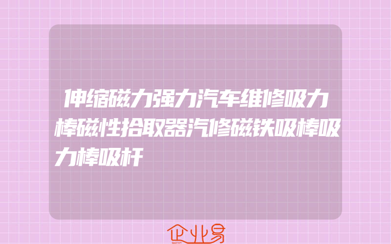 伸缩磁力强力汽车维修吸力棒磁性拾取器汽修磁铁吸棒吸力棒吸杆