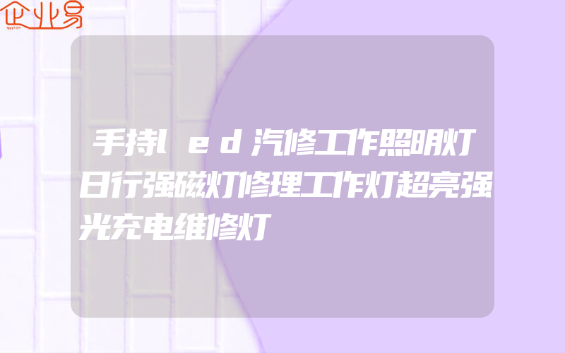 手持led汽修工作照明灯日行强磁灯修理工作灯超亮强光充电维修灯