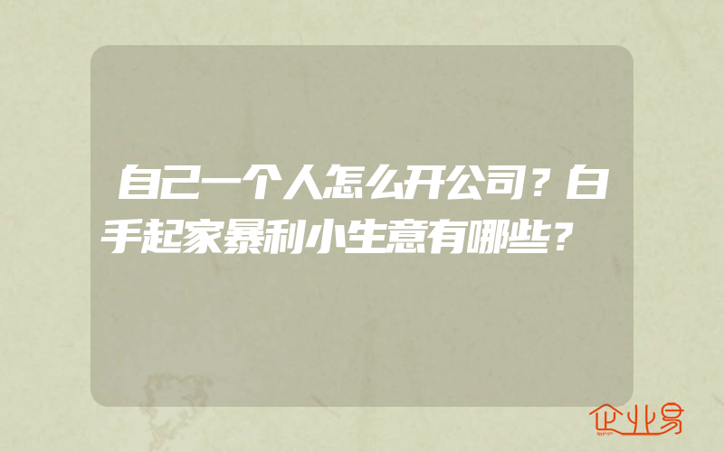 自己一个人怎么开公司？白手起家暴利小生意有哪些？