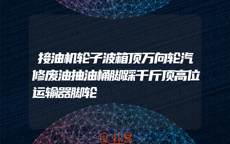 接油机轮子波箱顶万向轮汽修废油抽油桶脚踩千斤顶高位运输器脚轮