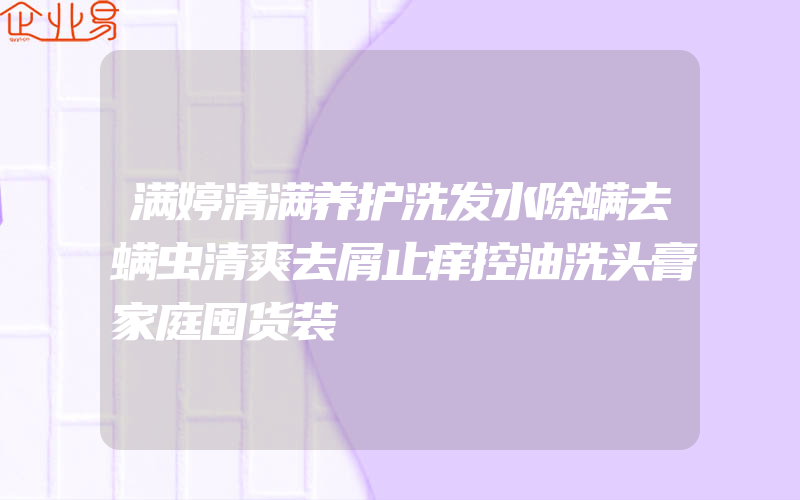 满婷清满养护洗发水除螨去螨虫清爽去屑止痒控油洗头膏家庭囤货装