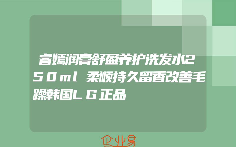 睿嫣润膏舒盈养护洗发水250ml柔顺持久留香改善毛躁韩国LG正品