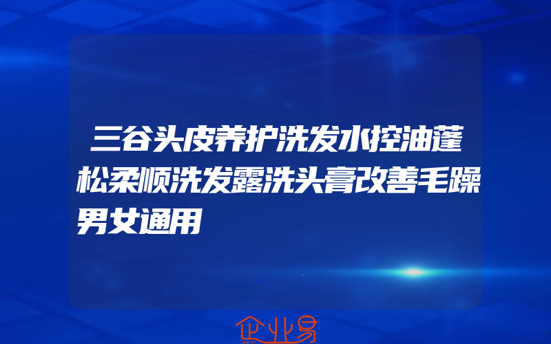 三谷头皮养护洗发水控油蓬松柔顺洗发露洗头膏改善毛躁男女通用