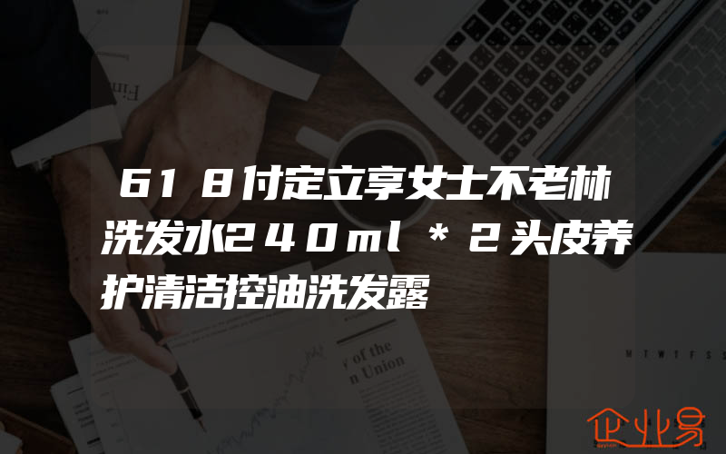 618付定立享女士不老林洗发水240ml*2头皮养护清洁控油洗发露