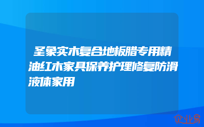 圣象实木复合地板腊专用精油红木家具保养护理修复防滑液体家用